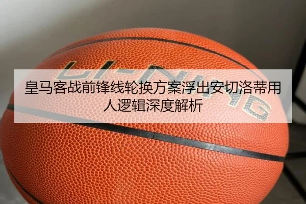 皇马客战前锋线轮换方案浮出安切洛蒂用人逻辑深度解析 | kaiyun