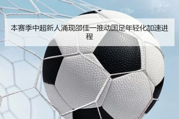 本赛季中超新人涌现邵佳一推动国足年轻化加速进程 | kaiyun