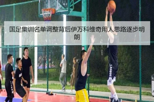 国足集训名单调整背后伊万科维奇用人思路逐步明朗 | kaiyun